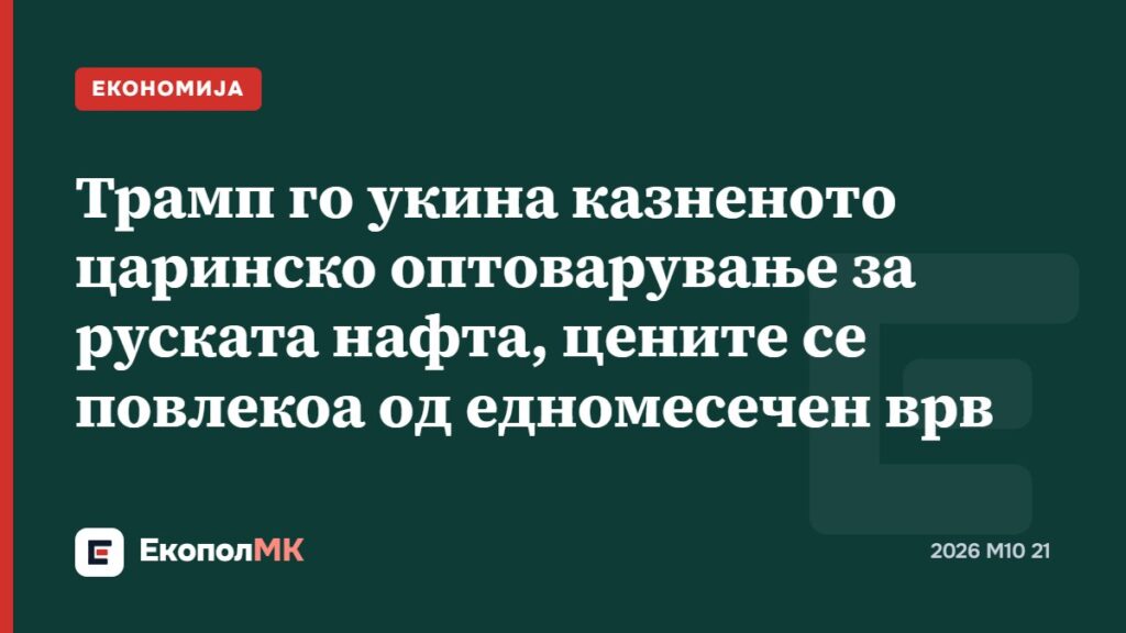 Трамп го укина казненото царинско оптоварување за руската нафта, цените се повлекоа од едномесечен врв