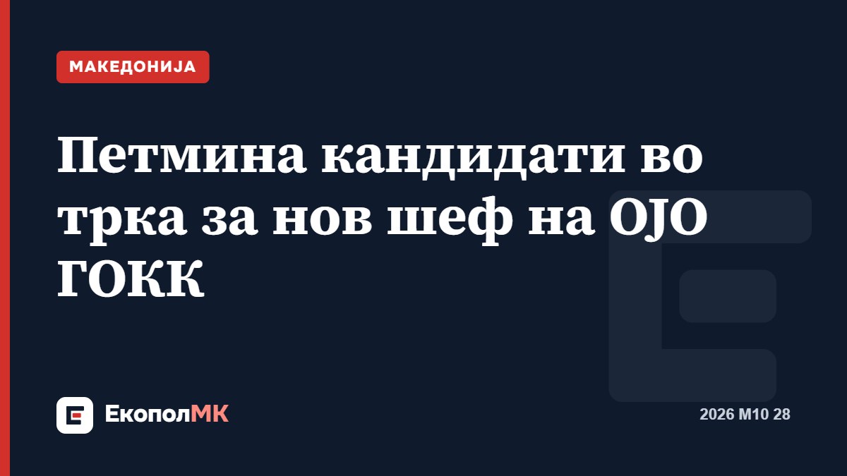 Петмина кандидати во трка за нов шеф на ОЈО ГОКК