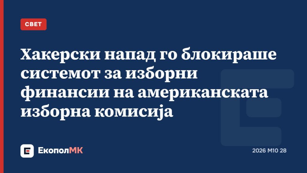 Хакерски напад го блокираше системот за изборни финансии на американската изборна комисија